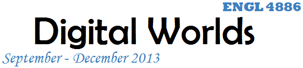 ENGL 4886: Digital Worlds: September - December 2013